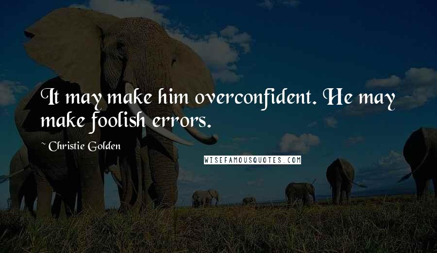 Christie Golden Quotes: It may make him overconfident. He may make foolish errors.