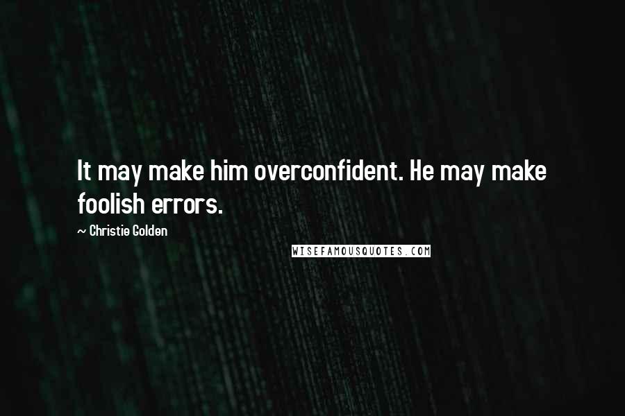 Christie Golden Quotes: It may make him overconfident. He may make foolish errors.