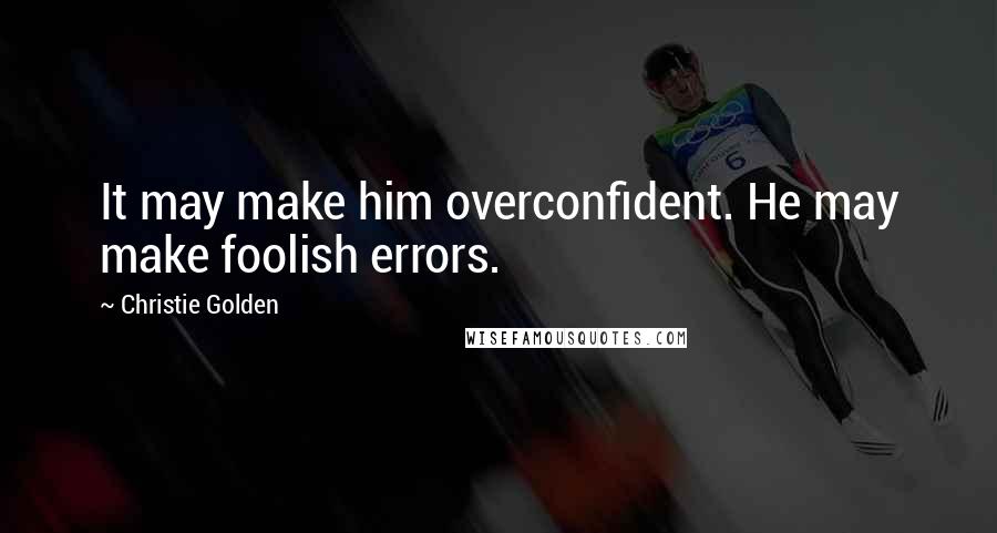 Christie Golden Quotes: It may make him overconfident. He may make foolish errors.