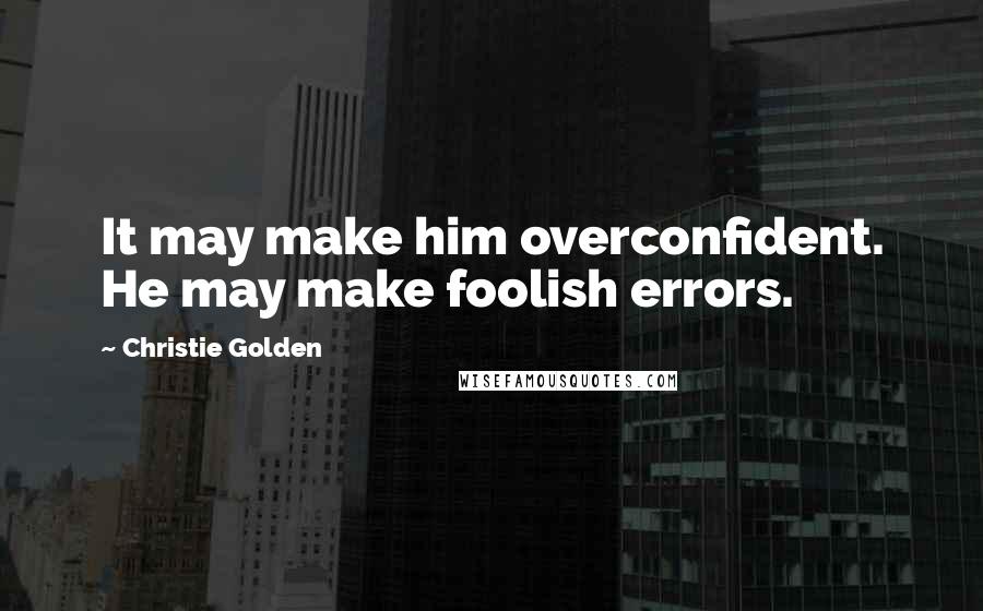 Christie Golden Quotes: It may make him overconfident. He may make foolish errors.