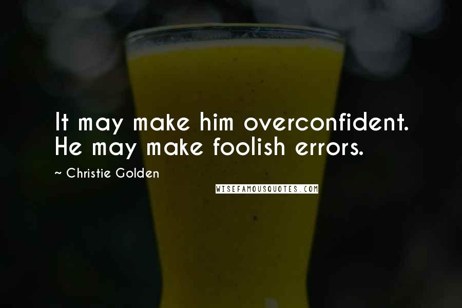 Christie Golden Quotes: It may make him overconfident. He may make foolish errors.