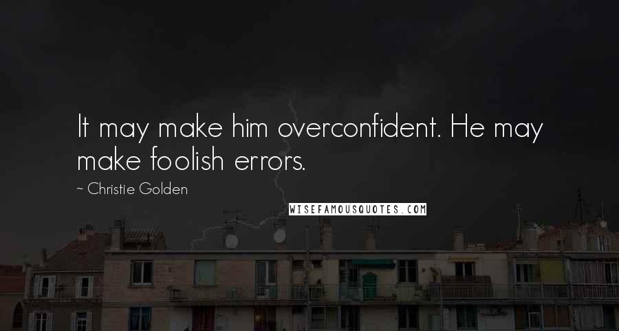 Christie Golden Quotes: It may make him overconfident. He may make foolish errors.