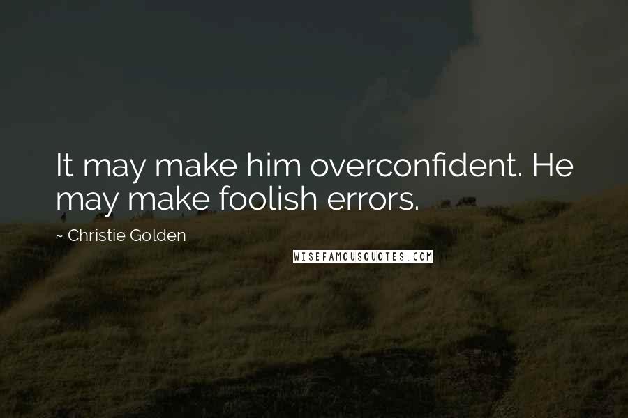 Christie Golden Quotes: It may make him overconfident. He may make foolish errors.