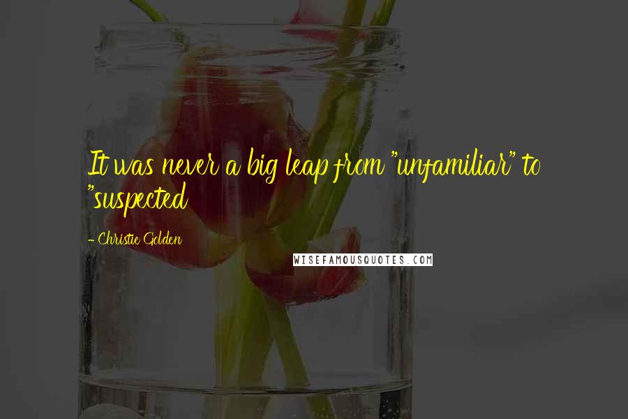 Christie Golden Quotes: It was never a big leap from "unfamiliar" to "suspected