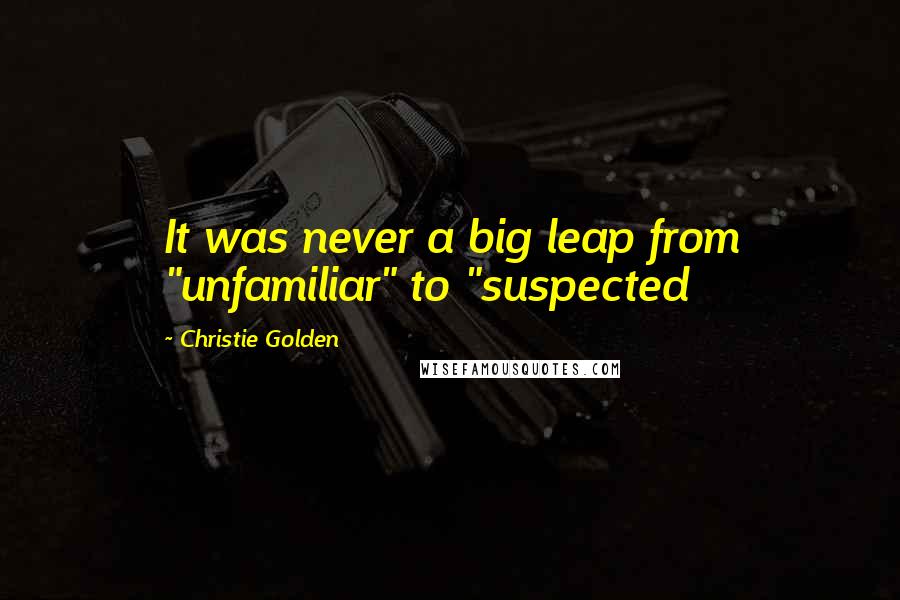 Christie Golden Quotes: It was never a big leap from "unfamiliar" to "suspected