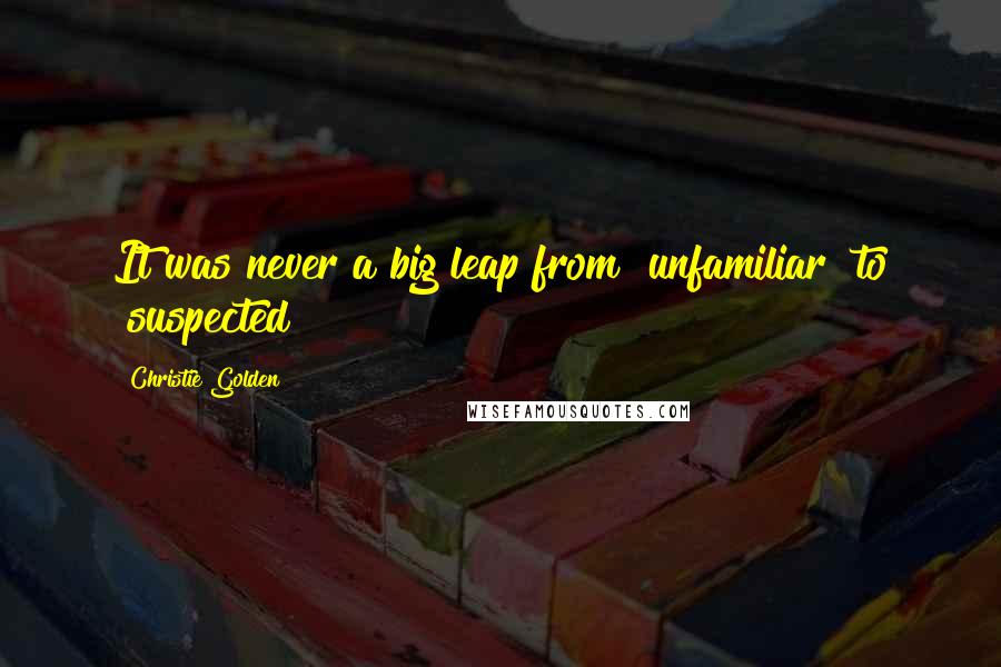 Christie Golden Quotes: It was never a big leap from "unfamiliar" to "suspected