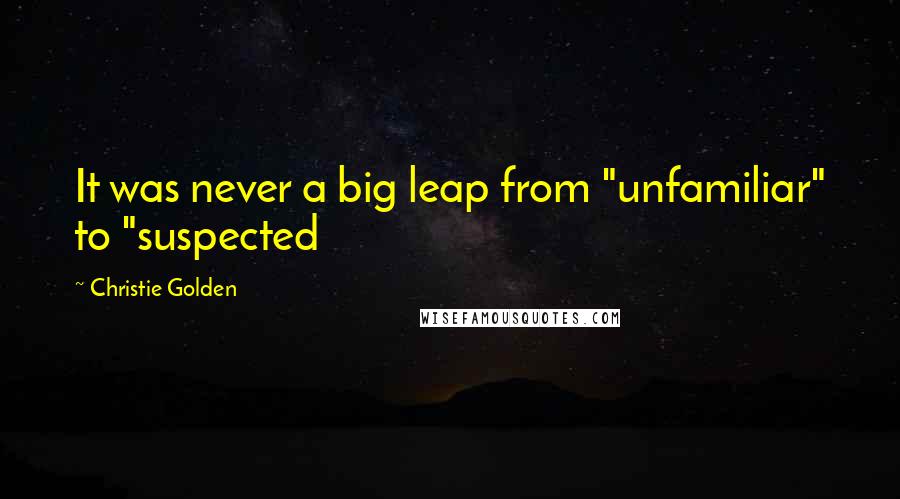 Christie Golden Quotes: It was never a big leap from "unfamiliar" to "suspected