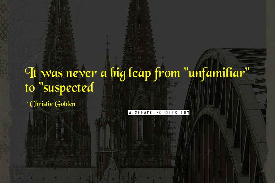 Christie Golden Quotes: It was never a big leap from "unfamiliar" to "suspected