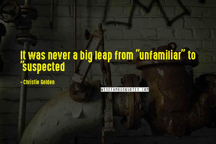 Christie Golden Quotes: It was never a big leap from "unfamiliar" to "suspected