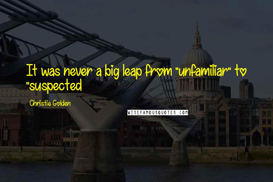 Christie Golden Quotes: It was never a big leap from "unfamiliar" to "suspected