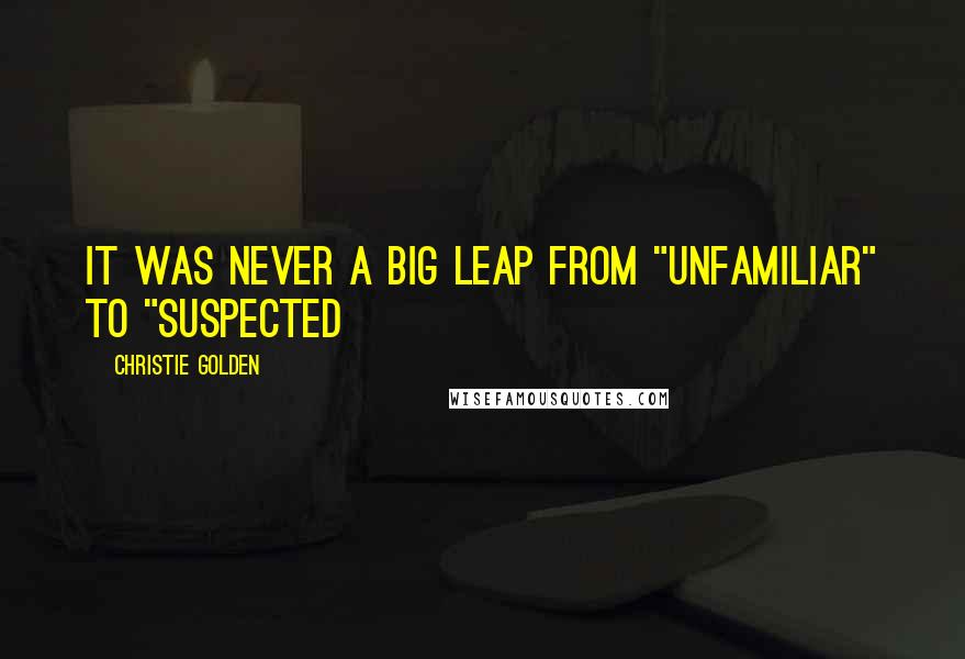 Christie Golden Quotes: It was never a big leap from "unfamiliar" to "suspected