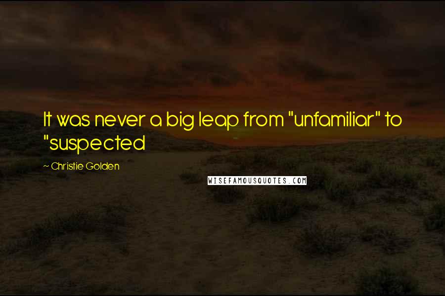 Christie Golden Quotes: It was never a big leap from "unfamiliar" to "suspected