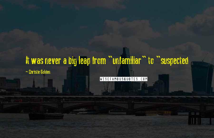 Christie Golden Quotes: It was never a big leap from "unfamiliar" to "suspected
