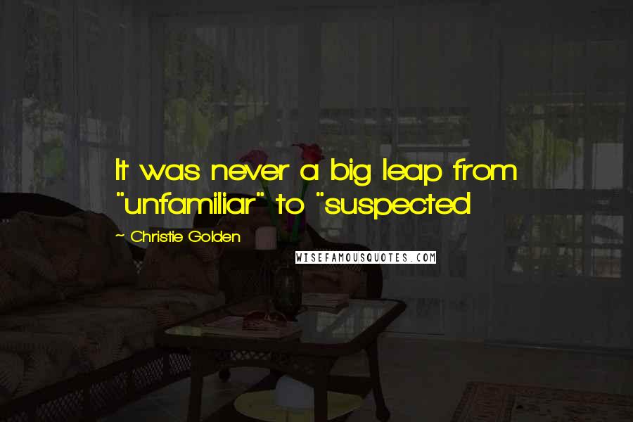 Christie Golden Quotes: It was never a big leap from "unfamiliar" to "suspected