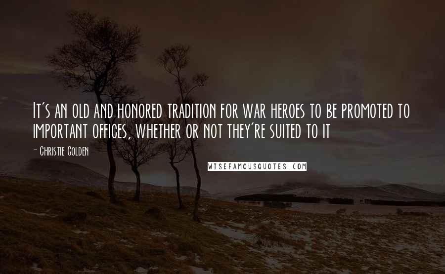 Christie Golden Quotes: It's an old and honored tradition for war heroes to be promoted to important offices, whether or not they're suited to it