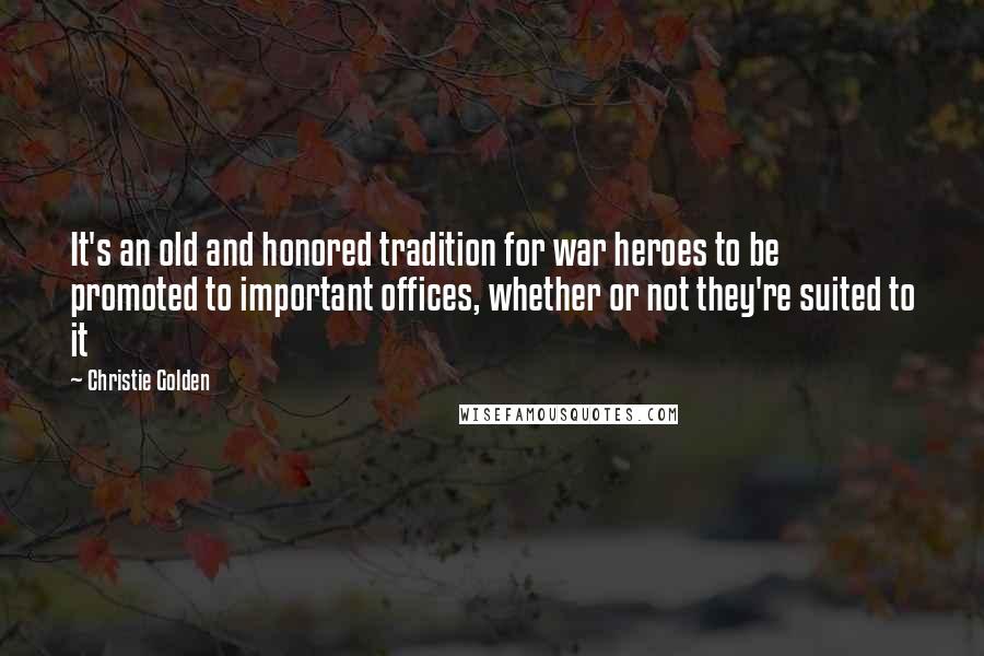 Christie Golden Quotes: It's an old and honored tradition for war heroes to be promoted to important offices, whether or not they're suited to it
