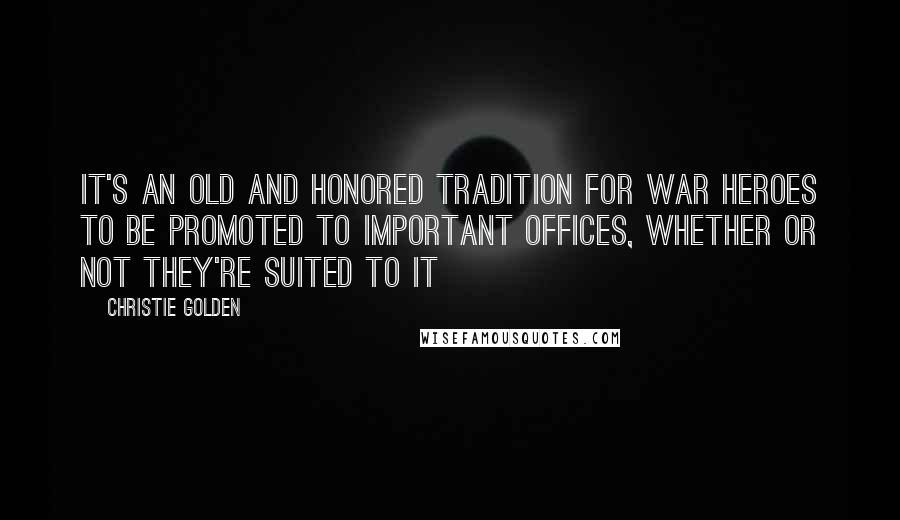 Christie Golden Quotes: It's an old and honored tradition for war heroes to be promoted to important offices, whether or not they're suited to it