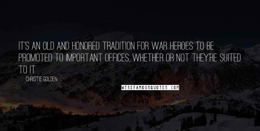 Christie Golden Quotes: It's an old and honored tradition for war heroes to be promoted to important offices, whether or not they're suited to it