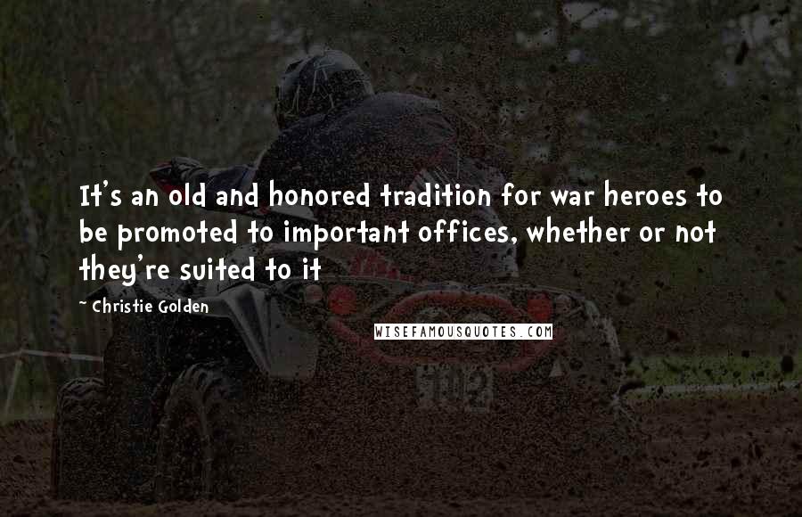 Christie Golden Quotes: It's an old and honored tradition for war heroes to be promoted to important offices, whether or not they're suited to it