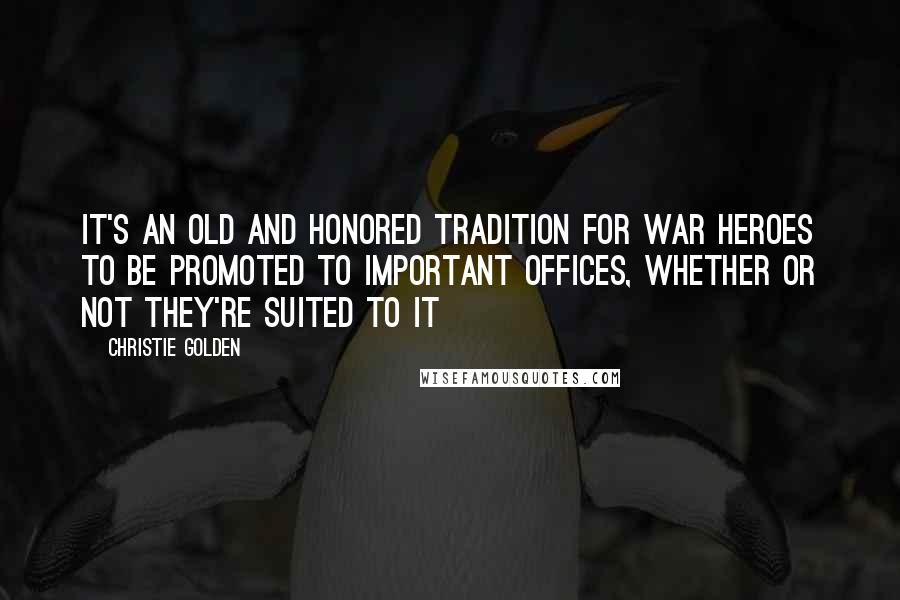 Christie Golden Quotes: It's an old and honored tradition for war heroes to be promoted to important offices, whether or not they're suited to it