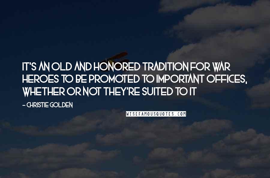 Christie Golden Quotes: It's an old and honored tradition for war heroes to be promoted to important offices, whether or not they're suited to it