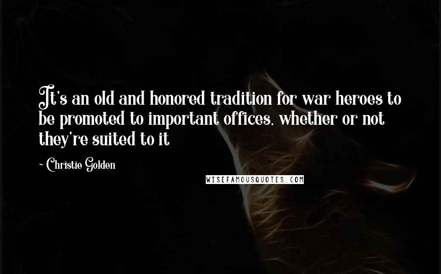 Christie Golden Quotes: It's an old and honored tradition for war heroes to be promoted to important offices, whether or not they're suited to it