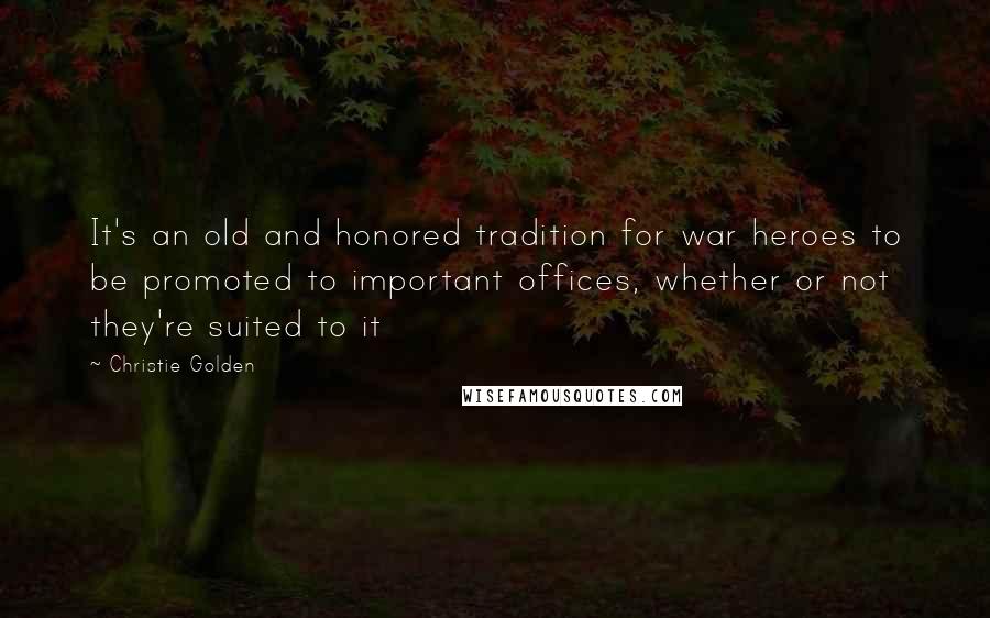 Christie Golden Quotes: It's an old and honored tradition for war heroes to be promoted to important offices, whether or not they're suited to it