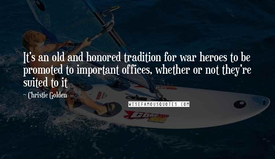 Christie Golden Quotes: It's an old and honored tradition for war heroes to be promoted to important offices, whether or not they're suited to it