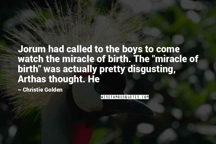 Christie Golden Quotes: Jorum had called to the boys to come watch the miracle of birth. The "miracle of birth" was actually pretty disgusting, Arthas thought. He