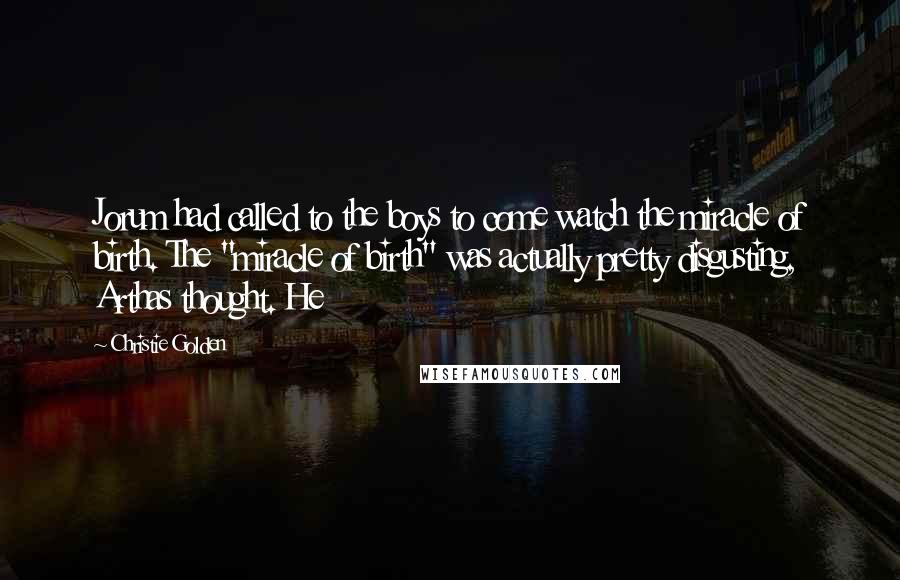 Christie Golden Quotes: Jorum had called to the boys to come watch the miracle of birth. The "miracle of birth" was actually pretty disgusting, Arthas thought. He