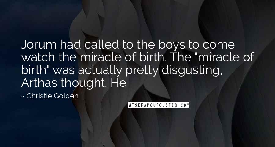 Christie Golden Quotes: Jorum had called to the boys to come watch the miracle of birth. The "miracle of birth" was actually pretty disgusting, Arthas thought. He