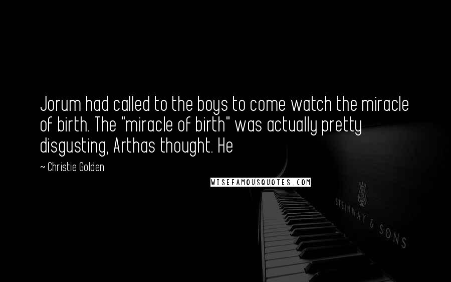 Christie Golden Quotes: Jorum had called to the boys to come watch the miracle of birth. The "miracle of birth" was actually pretty disgusting, Arthas thought. He