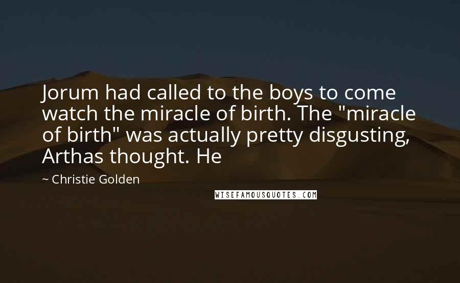 Christie Golden Quotes: Jorum had called to the boys to come watch the miracle of birth. The "miracle of birth" was actually pretty disgusting, Arthas thought. He