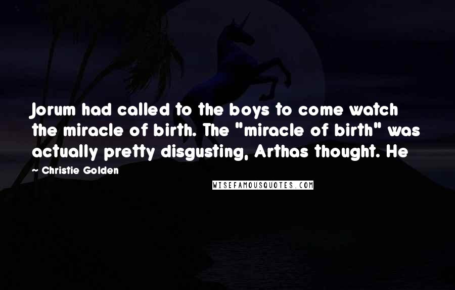 Christie Golden Quotes: Jorum had called to the boys to come watch the miracle of birth. The "miracle of birth" was actually pretty disgusting, Arthas thought. He