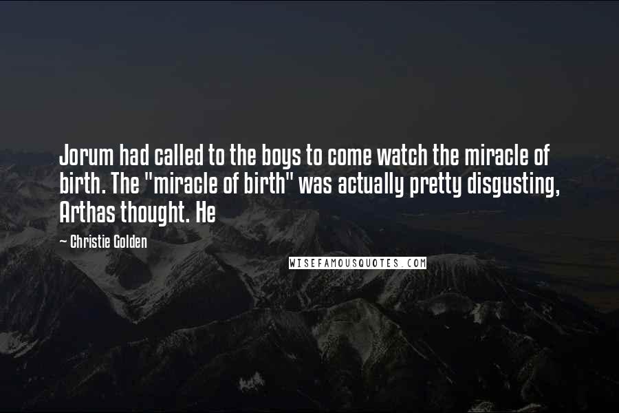 Christie Golden Quotes: Jorum had called to the boys to come watch the miracle of birth. The "miracle of birth" was actually pretty disgusting, Arthas thought. He