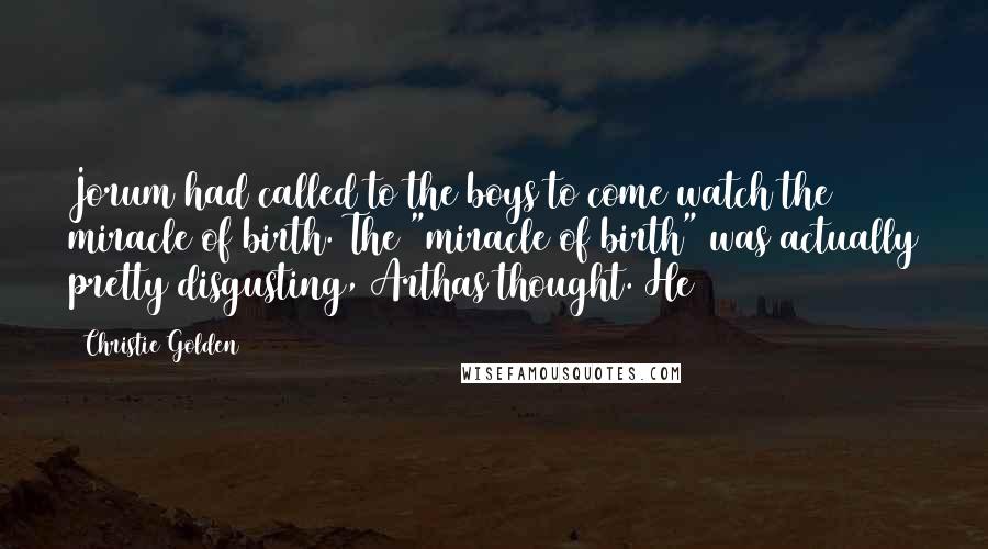 Christie Golden Quotes: Jorum had called to the boys to come watch the miracle of birth. The "miracle of birth" was actually pretty disgusting, Arthas thought. He