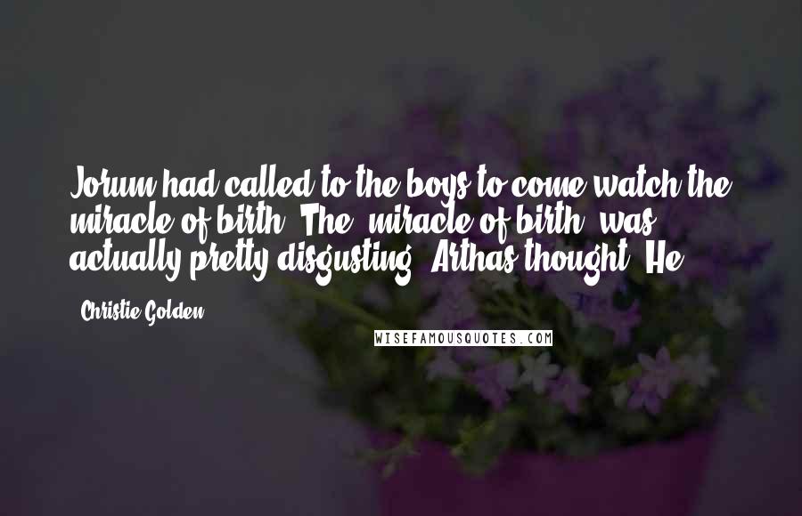 Christie Golden Quotes: Jorum had called to the boys to come watch the miracle of birth. The "miracle of birth" was actually pretty disgusting, Arthas thought. He