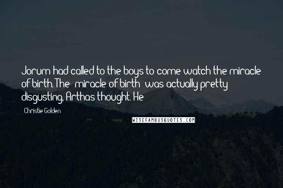 Christie Golden Quotes: Jorum had called to the boys to come watch the miracle of birth. The "miracle of birth" was actually pretty disgusting, Arthas thought. He
