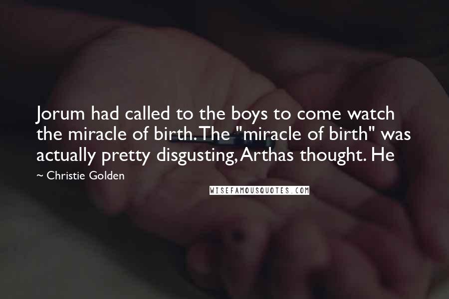 Christie Golden Quotes: Jorum had called to the boys to come watch the miracle of birth. The "miracle of birth" was actually pretty disgusting, Arthas thought. He