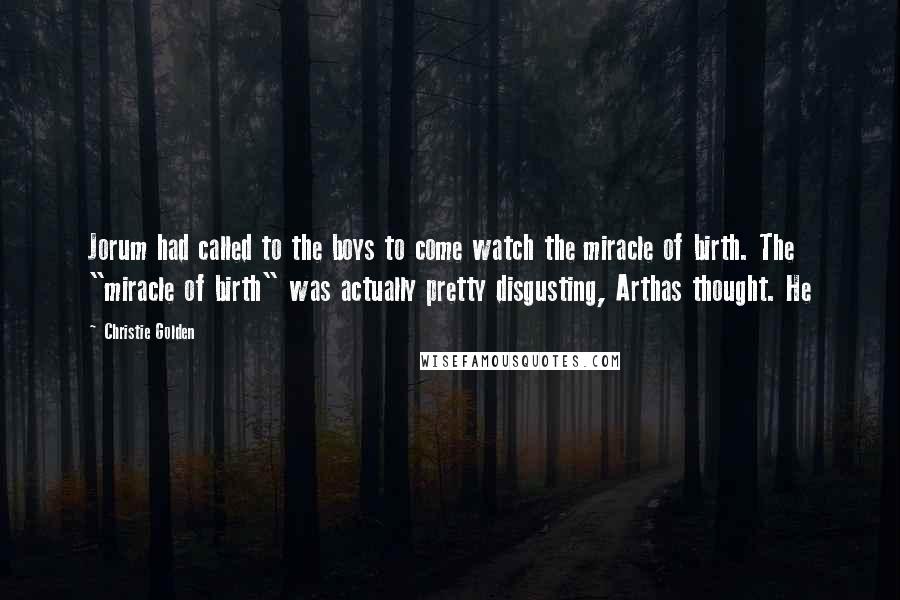 Christie Golden Quotes: Jorum had called to the boys to come watch the miracle of birth. The "miracle of birth" was actually pretty disgusting, Arthas thought. He