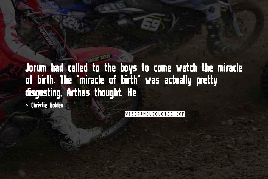 Christie Golden Quotes: Jorum had called to the boys to come watch the miracle of birth. The "miracle of birth" was actually pretty disgusting, Arthas thought. He