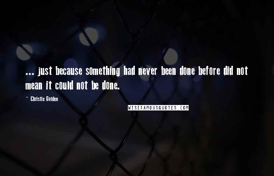 Christie Golden Quotes: ... just because something had never been done before did not mean it could not be done.