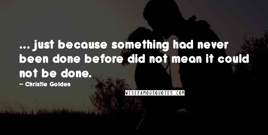 Christie Golden Quotes: ... just because something had never been done before did not mean it could not be done.