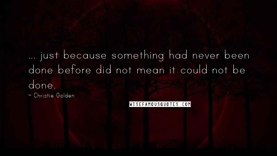Christie Golden Quotes: ... just because something had never been done before did not mean it could not be done.