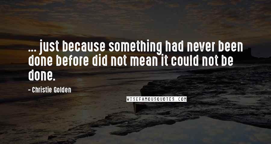 Christie Golden Quotes: ... just because something had never been done before did not mean it could not be done.