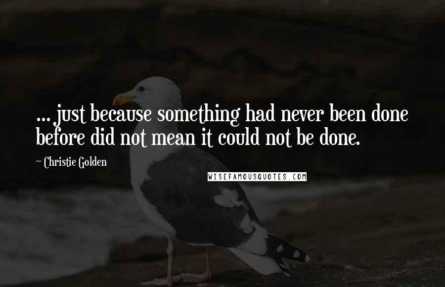 Christie Golden Quotes: ... just because something had never been done before did not mean it could not be done.