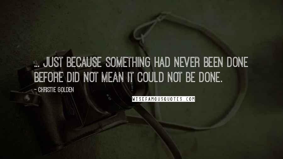 Christie Golden Quotes: ... just because something had never been done before did not mean it could not be done.