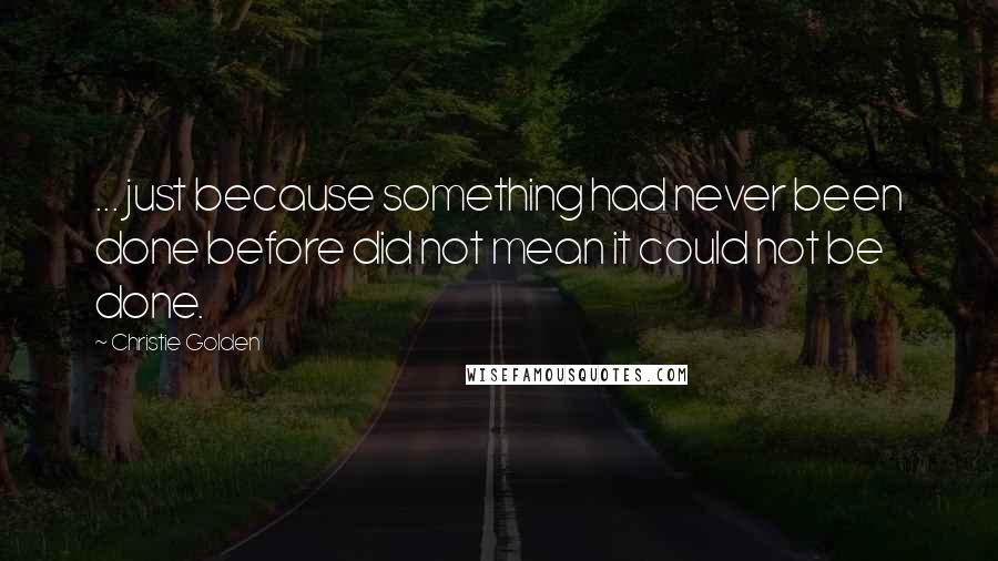 Christie Golden Quotes: ... just because something had never been done before did not mean it could not be done.