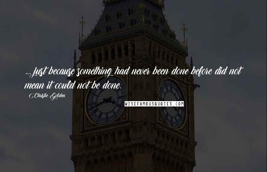 Christie Golden Quotes: ... just because something had never been done before did not mean it could not be done.