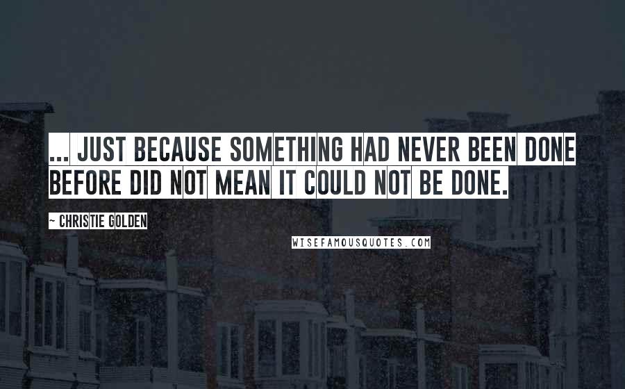 Christie Golden Quotes: ... just because something had never been done before did not mean it could not be done.